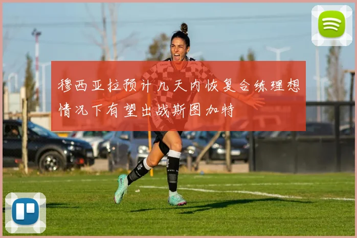 穆西亚拉预计几天内恢复合练理想情况下有望出战斯图加特