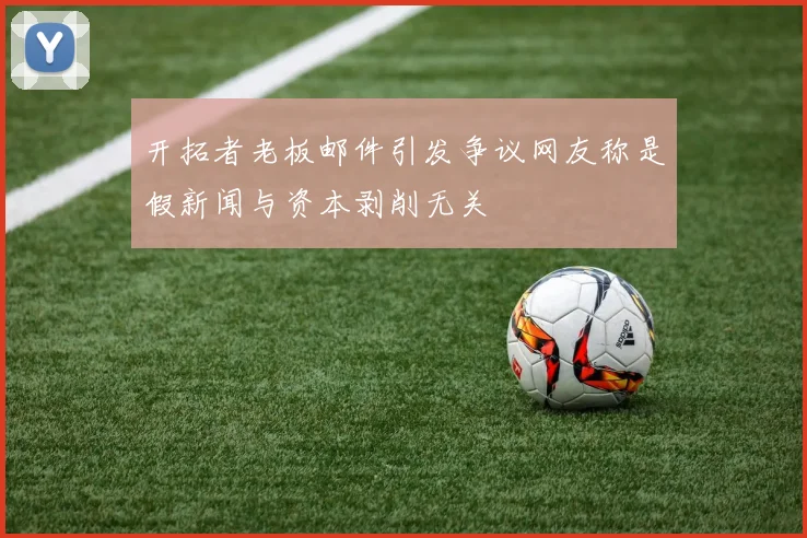 开拓者老板邮件引发争议网友称是假新闻与资本剥削无关