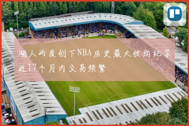 湖人两度创下NBA历史最大收购纪录近17个月内交易频繁