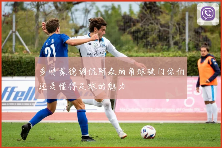 多特蒙德调侃阿森纳角球破门你们还是懂得足球的魅力