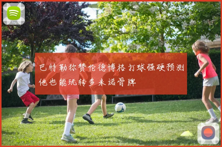 巴特勒称赞伦德博格打球强硬预测他也能玩转多米诺骨牌